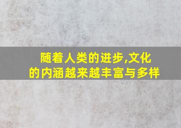 随着人类的进步,文化的内涵越来越丰富与多样