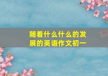 随着什么什么的发展的英语作文初一