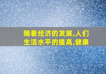 随着经济的发展,人们生活水平的提高,健康