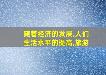 随着经济的发展,人们生活水平的提高,旅游