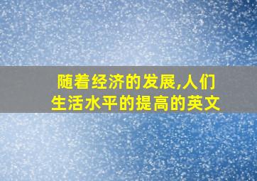 随着经济的发展,人们生活水平的提高的英文