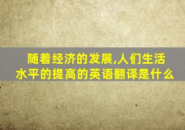 随着经济的发展,人们生活水平的提高的英语翻译是什么