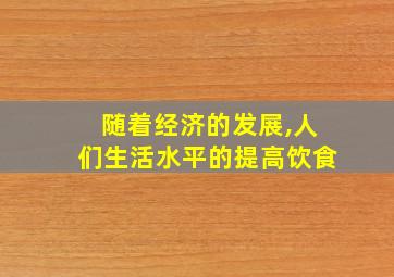 随着经济的发展,人们生活水平的提高饮食