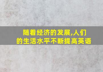 随着经济的发展,人们的生活水平不断提高英语