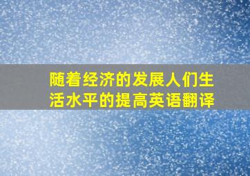 随着经济的发展人们生活水平的提高英语翻译