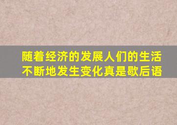 随着经济的发展人们的生活不断地发生变化真是歇后语