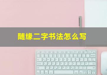 随缘二字书法怎么写