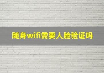 随身wifi需要人脸验证吗