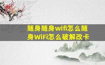 随身随身wifi怎么随身WiFi怎么破解改卡