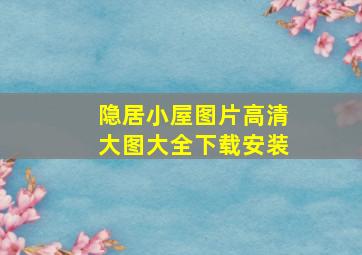 隐居小屋图片高清大图大全下载安装