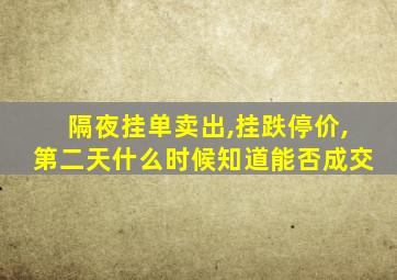 隔夜挂单卖出,挂跌停价,第二天什么时候知道能否成交