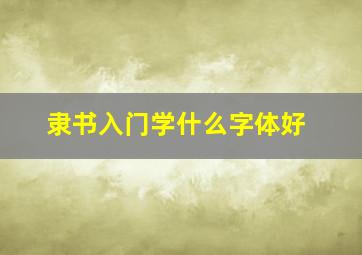 隶书入门学什么字体好