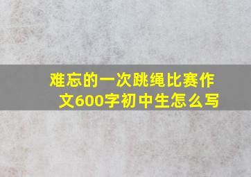 难忘的一次跳绳比赛作文600字初中生怎么写