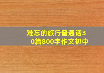 难忘的旅行普通话30篇800字作文初中