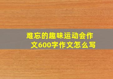 难忘的趣味运动会作文600字作文怎么写