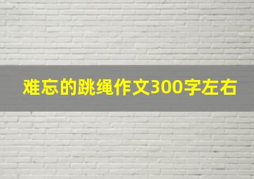 难忘的跳绳作文300字左右