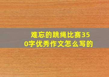 难忘的跳绳比赛350字优秀作文怎么写的