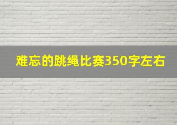 难忘的跳绳比赛350字左右