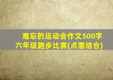 难忘的运动会作文500字六年级跑步比赛(点面结合)