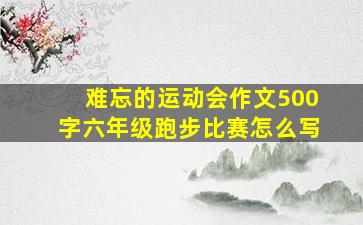 难忘的运动会作文500字六年级跑步比赛怎么写