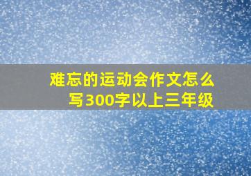 难忘的运动会作文怎么写300字以上三年级