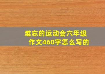 难忘的运动会六年级作文460字怎么写的