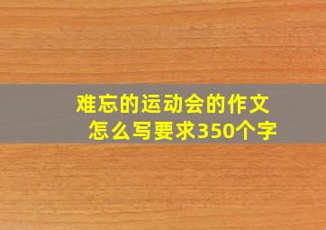 难忘的运动会的作文怎么写要求350个字