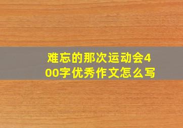 难忘的那次运动会400字优秀作文怎么写