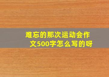 难忘的那次运动会作文500字怎么写的呀