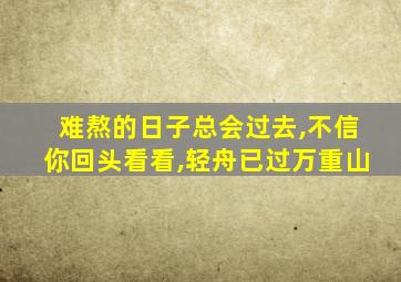 难熬的日子总会过去,不信你回头看看,轻舟已过万重山