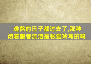 难熬的日子都过去了,那种闭着眼都流泪是张爱玲写的吗