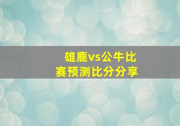 雄鹿vs公牛比赛预测比分分享