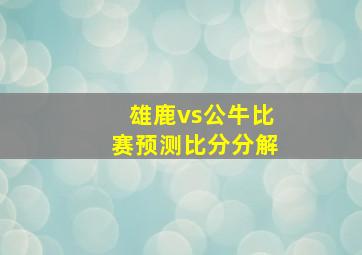 雄鹿vs公牛比赛预测比分分解