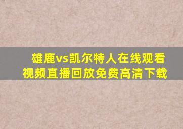 雄鹿vs凯尔特人在线观看视频直播回放免费高清下载