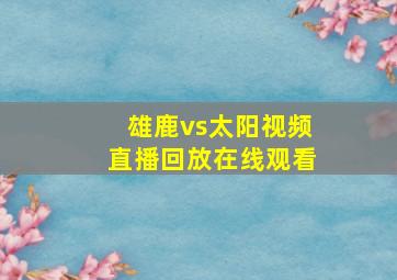 雄鹿vs太阳视频直播回放在线观看