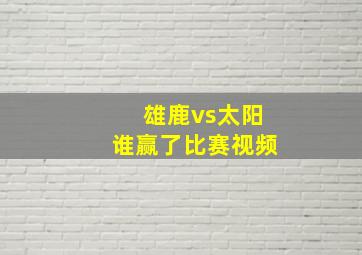 雄鹿vs太阳谁赢了比赛视频