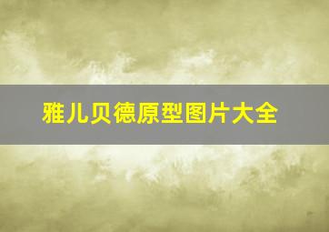 雅儿贝德原型图片大全