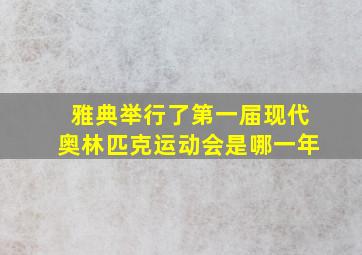 雅典举行了第一届现代奥林匹克运动会是哪一年