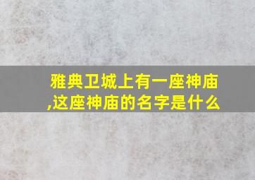 雅典卫城上有一座神庙,这座神庙的名字是什么