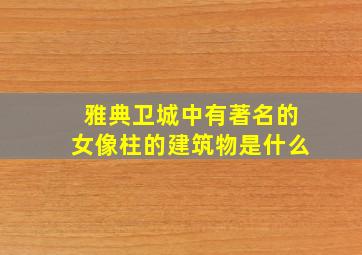 雅典卫城中有著名的女像柱的建筑物是什么