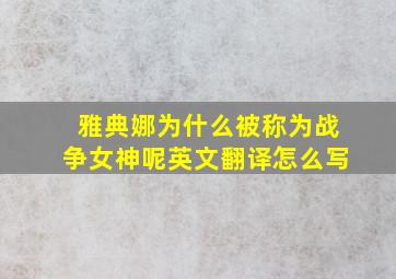 雅典娜为什么被称为战争女神呢英文翻译怎么写