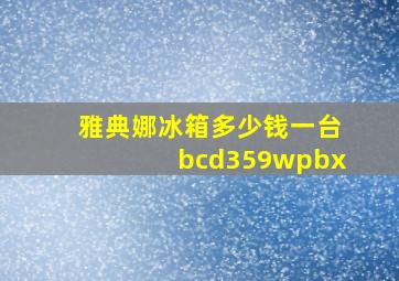 雅典娜冰箱多少钱一台bcd359wpbx