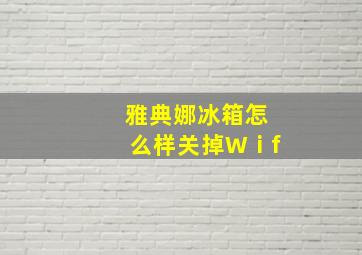 雅典娜冰箱怎么样关掉Wⅰf