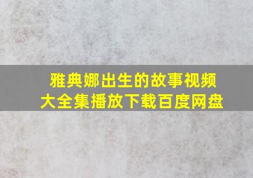 雅典娜出生的故事视频大全集播放下载百度网盘