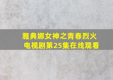 雅典娜女神之青春烈火电视剧第25集在线观看