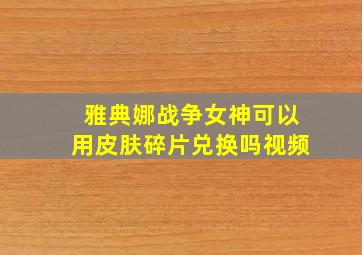 雅典娜战争女神可以用皮肤碎片兑换吗视频