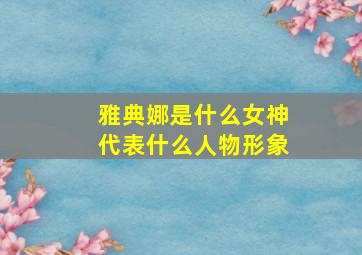 雅典娜是什么女神代表什么人物形象