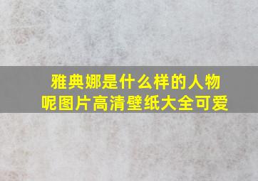 雅典娜是什么样的人物呢图片高清壁纸大全可爱