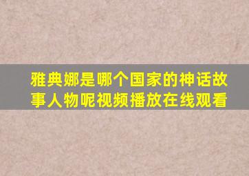 雅典娜是哪个国家的神话故事人物呢视频播放在线观看