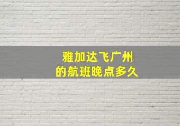 雅加达飞广州的航班晚点多久